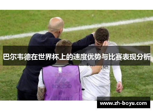 巴尔韦德在世界杯上的速度优势与比赛表现分析