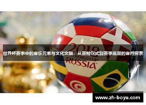世界杯赛事中的音乐元素与文化交融：从赛前仪式到赛事高潮的音符探索