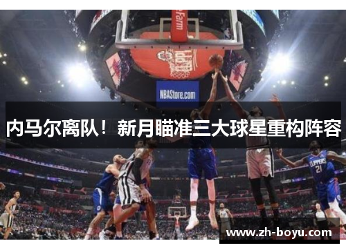 内马尔离队！新月瞄准三大球星重构阵容