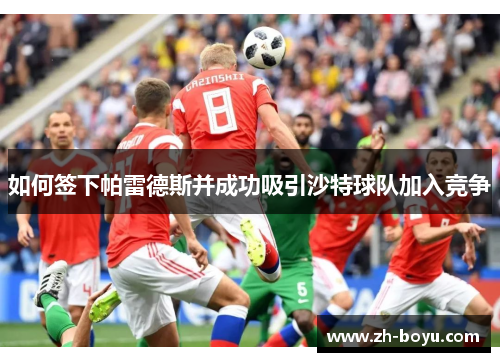 如何签下帕雷德斯并成功吸引沙特球队加入竞争