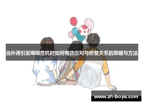 当外遇引发婚姻危机时如何有效应对与修复关系的策略与方法
