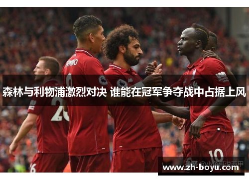 森林与利物浦激烈对决 谁能在冠军争夺战中占据上风