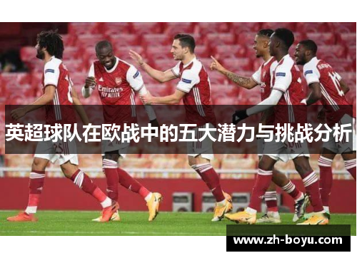 英超球队在欧战中的五大潜力与挑战分析