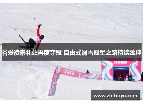 谷爱凌崇礼站再度夺冠 自由式滑雪冠军之路持续延伸