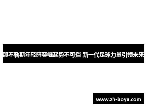 那不勒斯年轻阵容崛起势不可挡 新一代足球力量引领未来