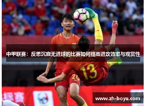 中甲联赛：反思沉寂无进球的比赛如何提高进攻效率与观赏性