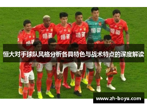 恒大对手球队风格分析各具特色与战术特点的深度解读