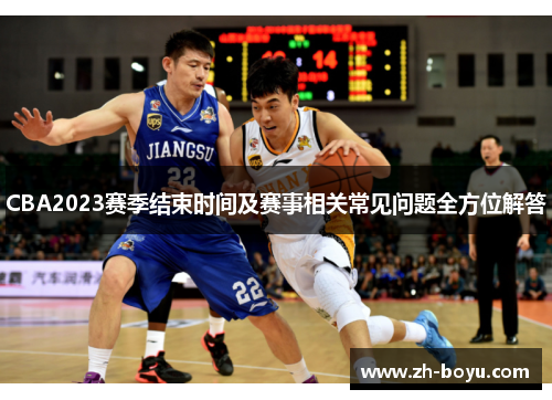 CBA2023赛季结束时间及赛事相关常见问题全方位解答