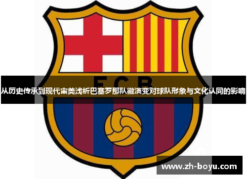 从历史传承到现代审美浅析巴塞罗那队徽演变对球队形象与文化认同的影响