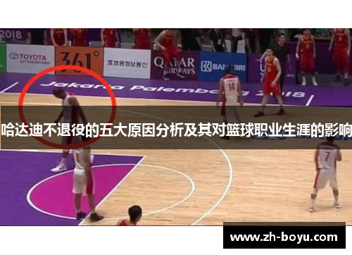 哈达迪不退役的五大原因分析及其对篮球职业生涯的影响