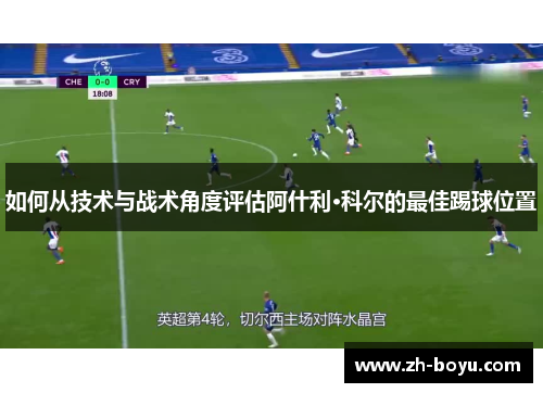 如何从技术与战术角度评估阿什利·科尔的最佳踢球位置