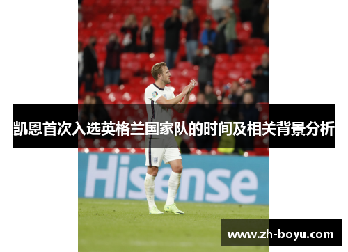 凯恩首次入选英格兰国家队的时间及相关背景分析