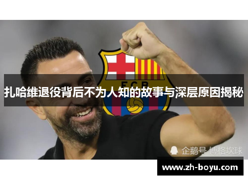 扎哈维退役背后不为人知的故事与深层原因揭秘