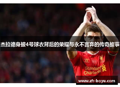 杰拉德身披4号球衣背后的荣耀与永不言弃的传奇故事 杰拉德身披4号球衣背后的荣耀与永不言弃的传奇故事