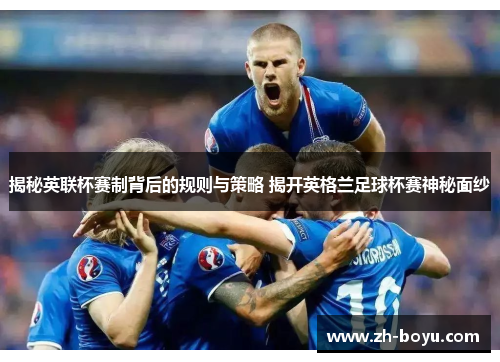 揭秘英联杯赛制背后的规则与策略 揭开英格兰足球杯赛神秘面纱 揭秘英联杯赛制背后的规则与策略 揭开英格兰足球杯赛神秘面纱