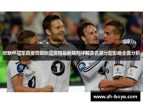 欧联杯冠军直接晋级欧冠资格最新规则详解及名额分配影响全面分析 欧联杯冠军直接晋级欧冠资格最新规则详解及名额分配影响全面分析