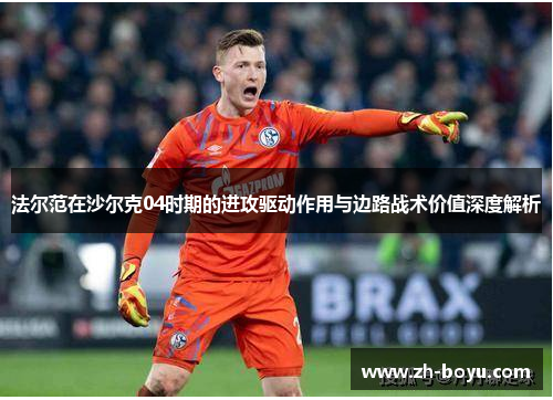 法尔范在沙尔克04时期的进攻驱动作用与边路战术价值深度解析