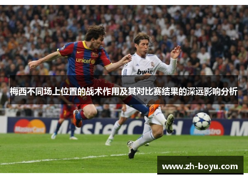 梅西不同场上位置的战术作用及其对比赛结果的深远影响分析 梅西不同场上位置的战术作用及其对比赛结果的深远影响分析