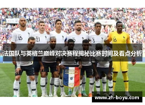 法国队与英格兰巅峰对决赛程揭秘比赛时间及看点分析 法国队与英格兰巅峰对决赛程揭秘比赛时间及看点分析