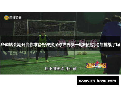 冬窗转会期开启你准备好迎接足球世界新一轮剧烈变动与挑战了吗 冬窗转会期开启你准备好迎接足球世界新一轮剧烈变动与挑战了吗
