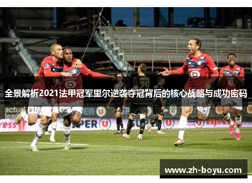 全景解析2021法甲冠军里尔逆袭夺冠背后的核心战略与成功密码