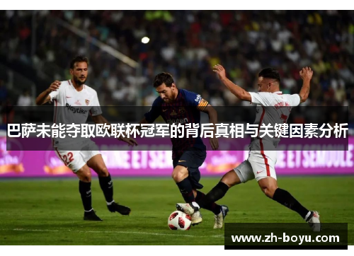 巴萨未能夺取欧联杯冠军的背后真相与关键因素分析 巴萨未能夺取欧联杯冠军的背后真相与关键因素分析